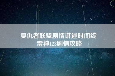 复仇者联盟剧情讲述时间线 雷神123剧情攻略