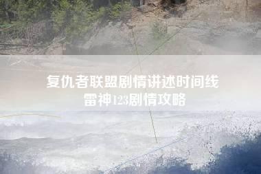 复仇者联盟剧情讲述时间线 雷神123剧情攻略