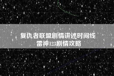 复仇者联盟剧情讲述时间线 雷神123剧情攻略