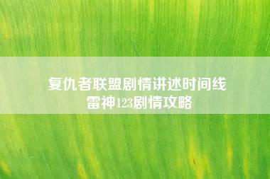 复仇者联盟剧情讲述时间线 雷神123剧情攻略