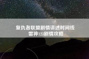 复仇者联盟剧情讲述时间线 雷神123剧情攻略