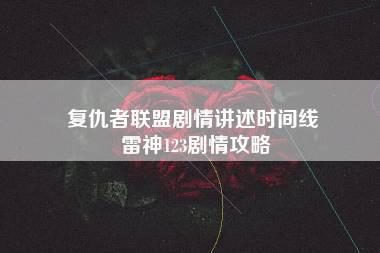 复仇者联盟剧情讲述时间线 雷神123剧情攻略