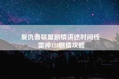 复仇者联盟剧情讲述时间线 雷神123剧情攻略