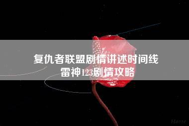 复仇者联盟剧情讲述时间线 雷神123剧情攻略