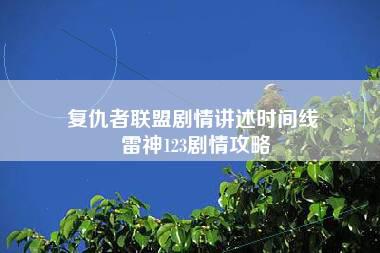 复仇者联盟剧情讲述时间线 雷神123剧情攻略