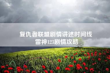 复仇者联盟剧情讲述时间线 雷神123剧情攻略