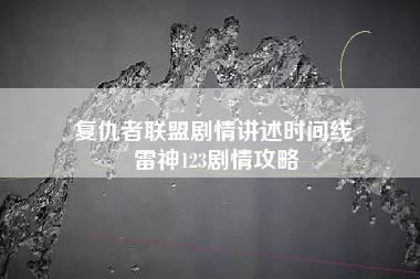 复仇者联盟剧情讲述时间线 雷神123剧情攻略