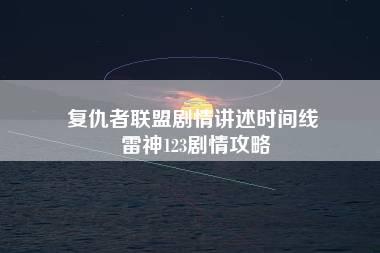 复仇者联盟剧情讲述时间线 雷神123剧情攻略