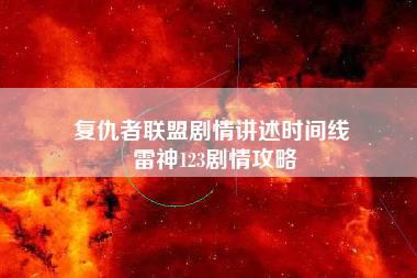 复仇者联盟剧情讲述时间线 雷神123剧情攻略