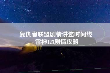 复仇者联盟剧情讲述时间线 雷神123剧情攻略