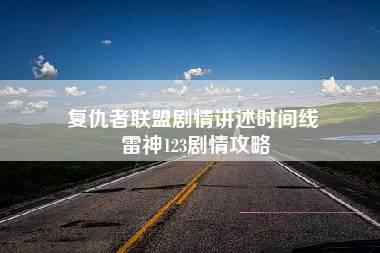 复仇者联盟剧情讲述时间线 雷神123剧情攻略