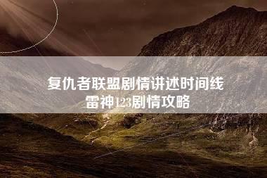 复仇者联盟剧情讲述时间线 雷神123剧情攻略