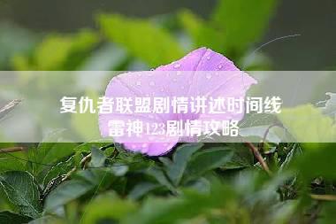 复仇者联盟剧情讲述时间线 雷神123剧情攻略