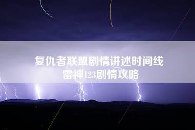 复仇者联盟剧情讲述时间线 雷神123剧情攻略