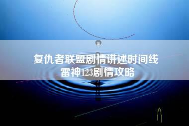 复仇者联盟剧情讲述时间线 雷神123剧情攻略