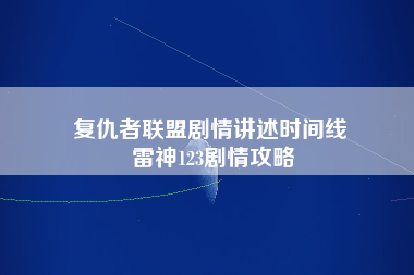 复仇者联盟剧情讲述时间线 雷神123剧情攻略