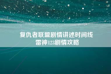 复仇者联盟剧情讲述时间线 雷神123剧情攻略