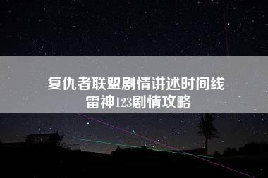 复仇者联盟剧情讲述时间线 雷神123剧情攻略