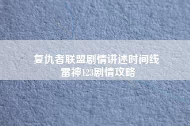 复仇者联盟剧情讲述时间线 雷神123剧情攻略