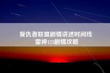 复仇者联盟剧情讲述时间线 雷神123剧情攻略