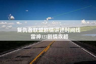 复仇者联盟剧情讲述时间线 雷神123剧情攻略