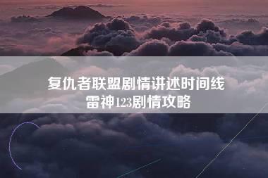 复仇者联盟剧情讲述时间线 雷神123剧情攻略