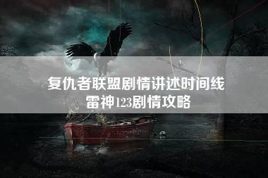 复仇者联盟剧情讲述时间线 雷神123剧情攻略