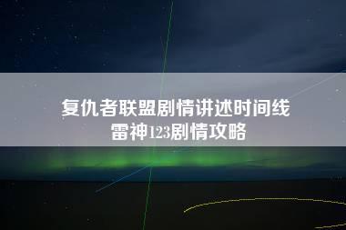 复仇者联盟剧情讲述时间线 雷神123剧情攻略