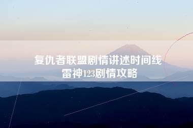 复仇者联盟剧情讲述时间线 雷神123剧情攻略