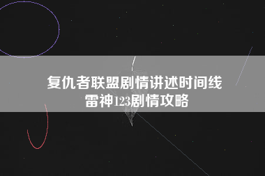 复仇者联盟剧情讲述时间线 雷神123剧情攻略