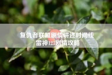 复仇者联盟剧情讲述时间线 雷神123剧情攻略