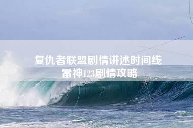 复仇者联盟剧情讲述时间线 雷神123剧情攻略