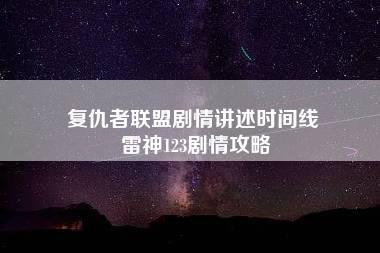 复仇者联盟剧情讲述时间线 雷神123剧情攻略