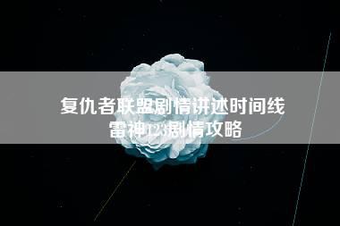 复仇者联盟剧情讲述时间线 雷神123剧情攻略