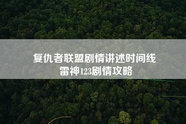 复仇者联盟剧情讲述时间线 雷神123剧情攻略