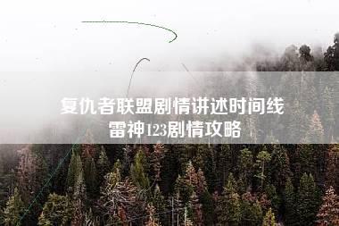 复仇者联盟剧情讲述时间线 雷神123剧情攻略