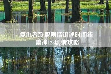 复仇者联盟剧情讲述时间线 雷神123剧情攻略