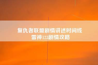 复仇者联盟剧情讲述时间线 雷神123剧情攻略