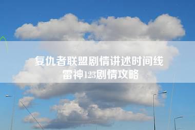 复仇者联盟剧情讲述时间线 雷神123剧情攻略