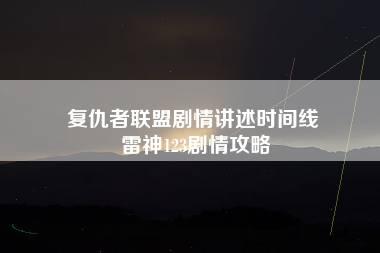 复仇者联盟剧情讲述时间线 雷神123剧情攻略