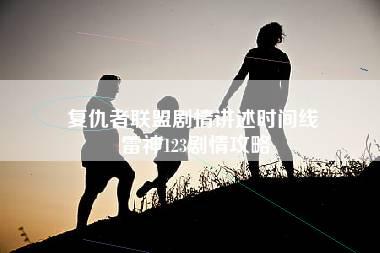 复仇者联盟剧情讲述时间线 雷神123剧情攻略