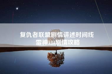 复仇者联盟剧情讲述时间线 雷神123剧情攻略