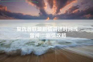 复仇者联盟剧情讲述时间线 雷神123剧情攻略