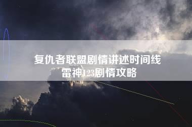 复仇者联盟剧情讲述时间线 雷神123剧情攻略