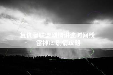 复仇者联盟剧情讲述时间线 雷神123剧情攻略