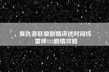 复仇者联盟剧情讲述时间线 雷神123剧情攻略