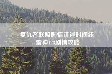 复仇者联盟剧情讲述时间线 雷神123剧情攻略