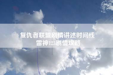 复仇者联盟剧情讲述时间线 雷神123剧情攻略