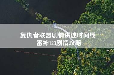 复仇者联盟剧情讲述时间线 雷神123剧情攻略