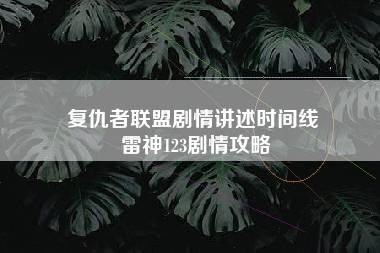 复仇者联盟剧情讲述时间线 雷神123剧情攻略